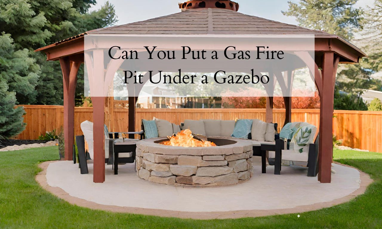 Can You Put a Gas Fire Pit Under a Gazebo